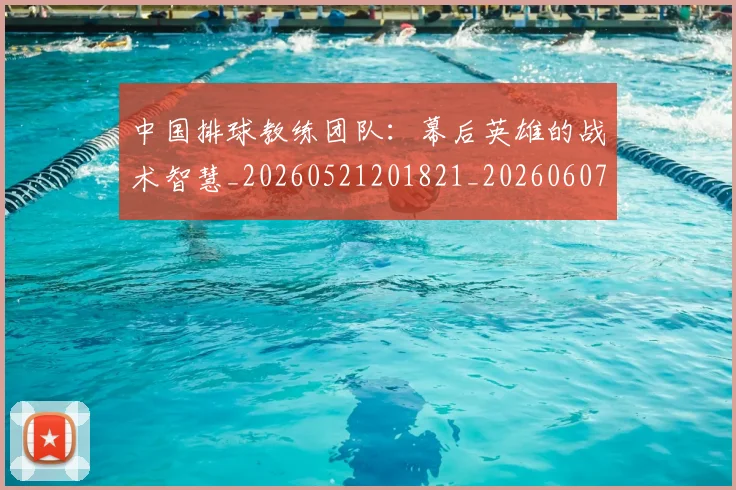 中国排球教练团队:幕后英雄的战术智慧_20260521201821_20260607160801