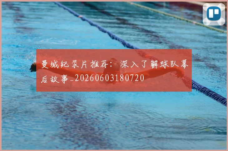 曼城纪录片推荐:深入了解球队幕后故事_20260603180720