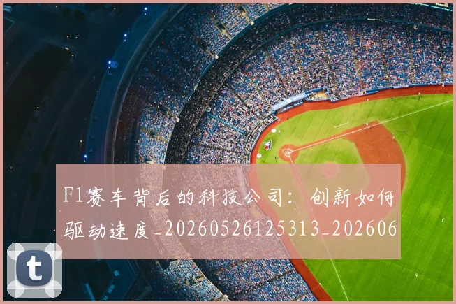 F1赛车背后的科技公司:创新如何驱动速度_20260526125313_20260606165614